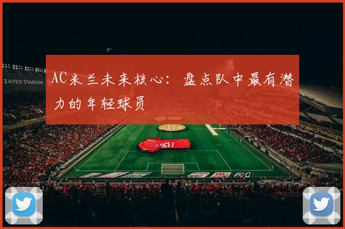 AC米兰未来核心：盘点队中最有潜力的年轻球员