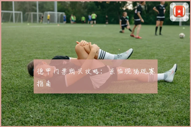 德甲门票购买攻略：亲临现场观赛指南