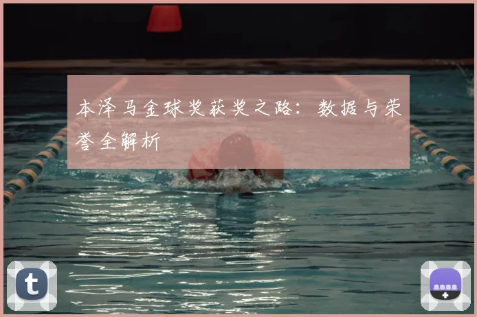 本泽马金球奖获奖之路：数据与荣誉全解析