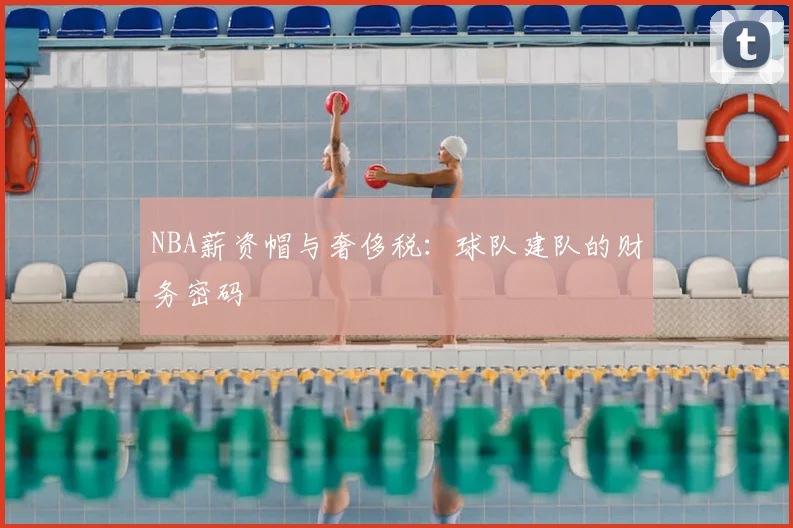 NBA薪资帽与奢侈税：球队建队的财务密码