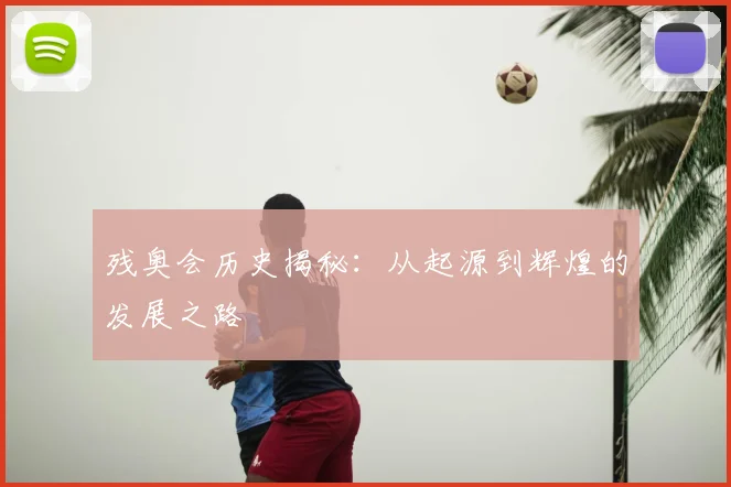 残奥会历史揭秘：从起源到辉煌的发展之路