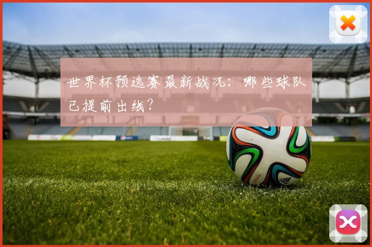 世界杯预选赛最新战况：哪些球队已提前出线？
