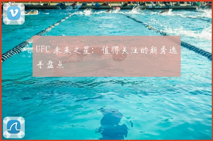 UFC 未来之星：值得关注的新秀选手盘点