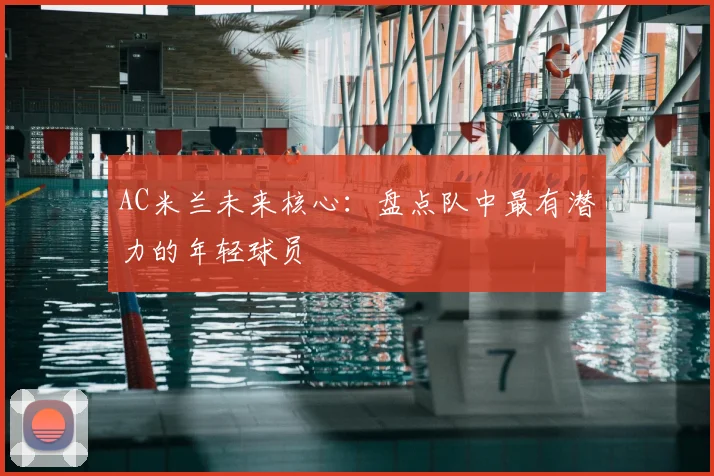 AC米兰未来核心：盘点队中最有潜力的年轻球员
