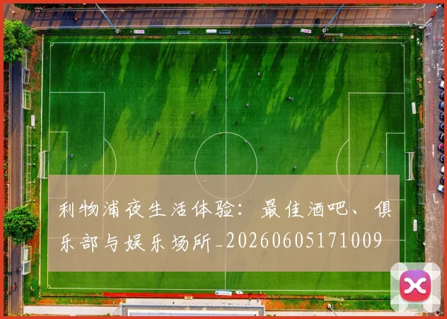 利物浦夜生活体验:最佳酒吧、俱乐部与娱乐场所_20260605171009