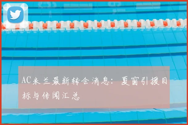 AC米兰最新转会消息：夏窗引援目标与传闻汇总